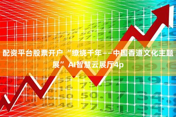 配资平台股票开户 “缭绕千年——中国香道文化主题展” AI智慧云展厅4p