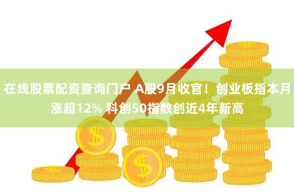 在线股票配资查询门户 A股9月收官！创业板指本月涨超12% 科创50指数创近4年新高