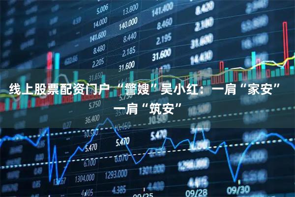 线上股票配资门户 “警嫂”吴小红：一肩“家安” 一肩“筑安”