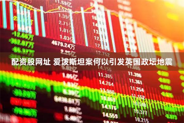 配资股网址 爱泼斯坦案何以引发英国政坛地震