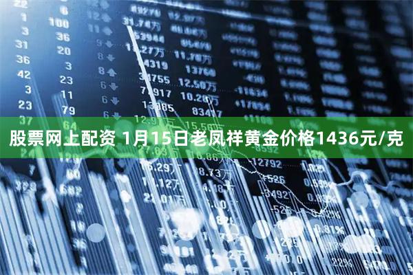 股票网上配资 1月15日老凤祥黄金价格1436元/克