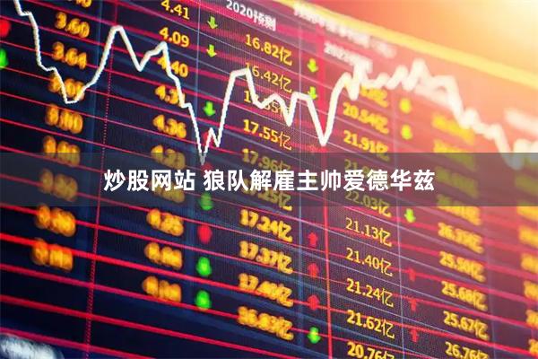 炒股网站 狼队解雇主帅爱德华兹