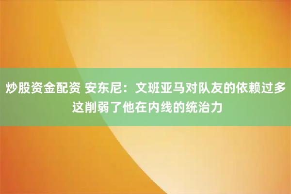 炒股资金配资 安东尼：文班亚马对队友的依赖过多 这削弱了他在内线的统治力